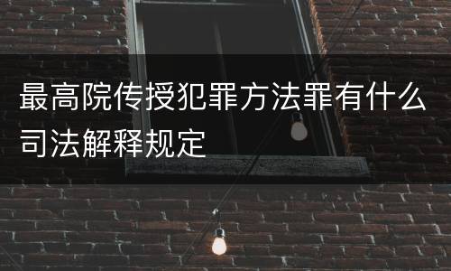 最高院传授犯罪方法罪有什么司法解释规定
