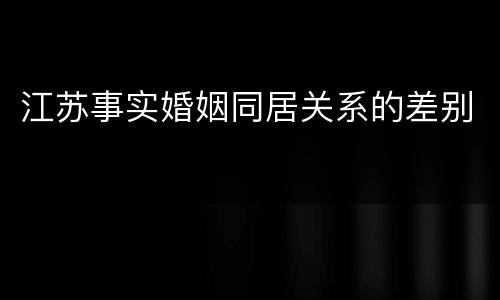 江苏事实婚姻同居关系的差别