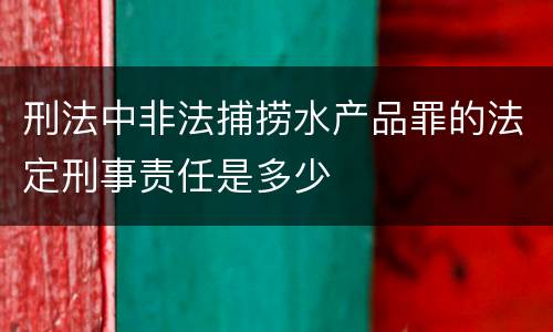刑法中非法捕捞水产品罪的法定刑事责任是多少