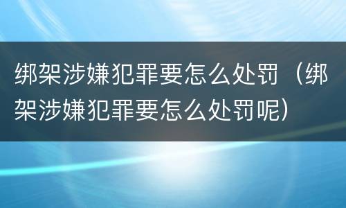 绑架涉嫌犯罪要怎么处罚（绑架涉嫌犯罪要怎么处罚呢）