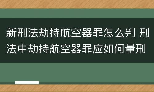 新刑法劫持航空器罪怎么判 刑法中劫持航空器罪应如何量刑