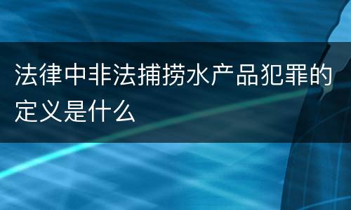 法律中非法捕捞水产品犯罪的定义是什么