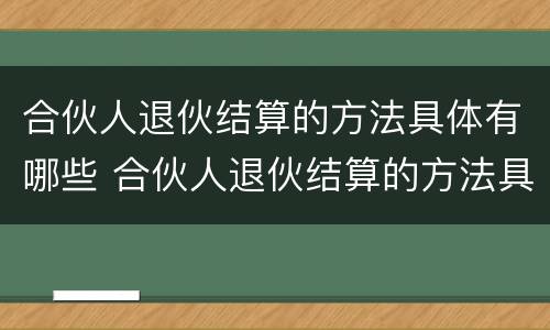 合伙人退伙结算的方法具体有哪些 合伙人退伙结算的方法具体有哪些呢