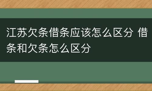 江苏欠条借条应该怎么区分 借条和欠条怎么区分