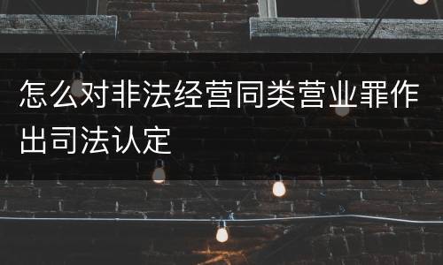 怎么对非法经营同类营业罪作出司法认定