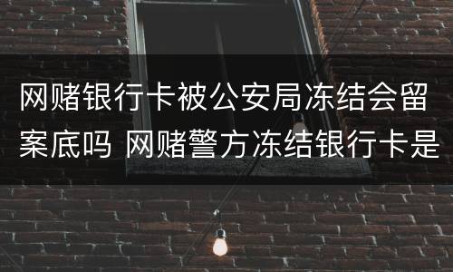 网赌银行卡被公安局冻结会留案底吗 网赌警方冻结银行卡是否立案