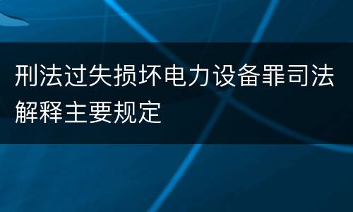 刑法过失损坏电力设备罪司法解释主要规定