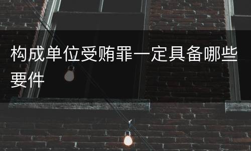 构成单位受贿罪一定具备哪些要件