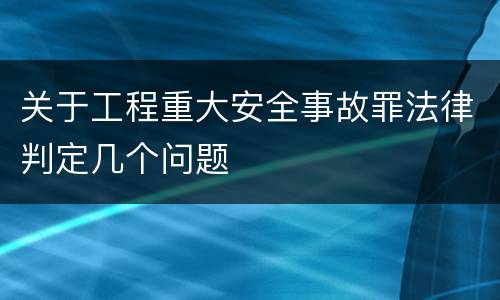 关于工程重大安全事故罪法律判定几个问题