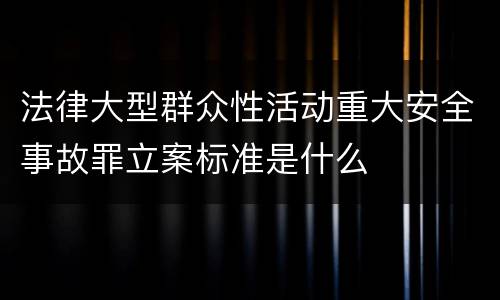 法律大型群众性活动重大安全事故罪立案标准是什么