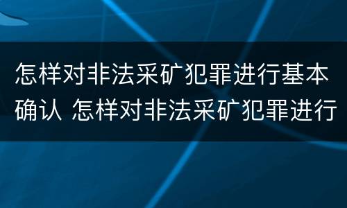 怎样对非法采矿犯罪进行基本确认 怎样对非法采矿犯罪进行基本确认处罚
