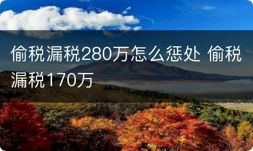 偷税漏税280万怎么惩处 偷税漏税170万