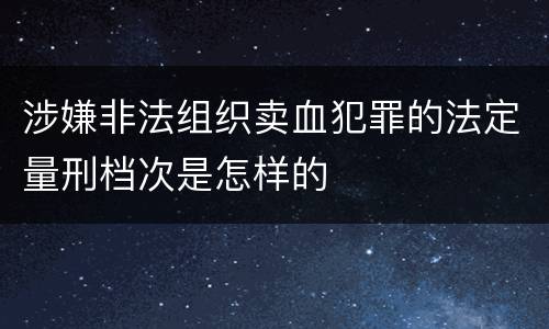 涉嫌非法组织卖血犯罪的法定量刑档次是怎样的