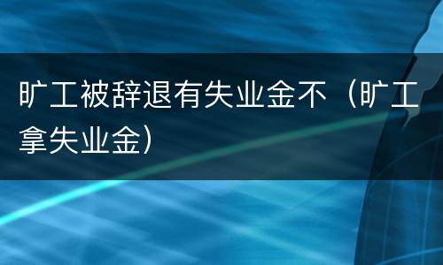 旷工被辞退有失业金不（旷工拿失业金）