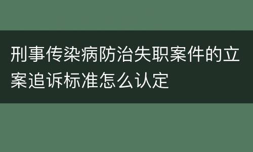 刑事传染病防治失职案件的立案追诉标准怎么认定