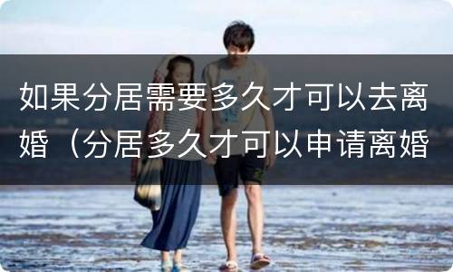 如果分居需要多久才可以去离婚（分居多久才可以申请离婚）
