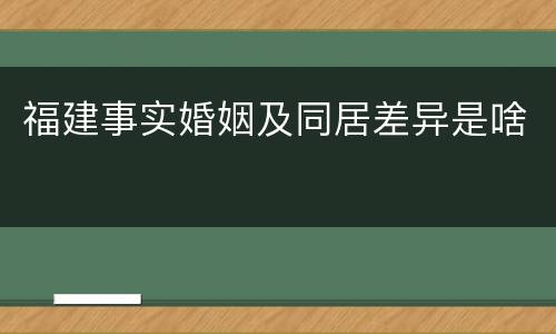 福建事实婚姻及同居差异是啥