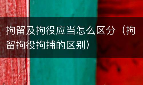 拘留及拘役应当怎么区分（拘留拘役拘捕的区别）