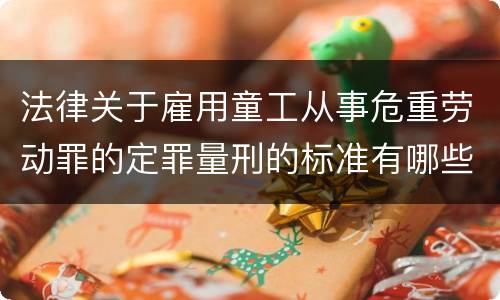 法律关于雇用童工从事危重劳动罪的定罪量刑的标准有哪些
