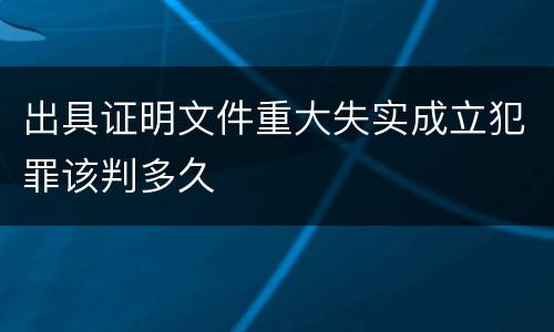 出具证明文件重大失实成立犯罪该判多久