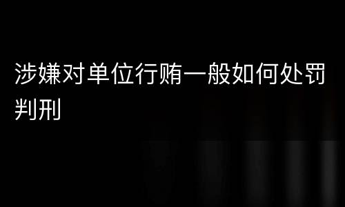 涉嫌对单位行贿一般如何处罚判刑
