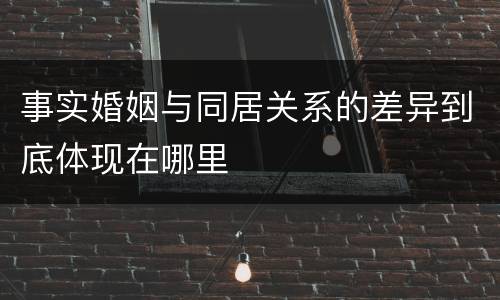 事实婚姻与同居关系的差异到底体现在哪里