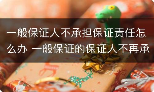 一般保证人不承担保证责任怎么办 一般保证的保证人不再承担保证责任