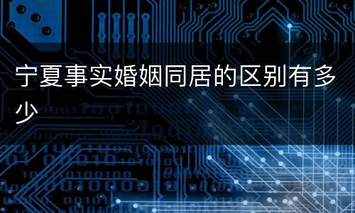 宁夏事实婚姻同居的区别有多少