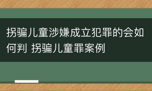 拐骗儿童涉嫌成立犯罪的会如何判 拐骗儿童罪案例