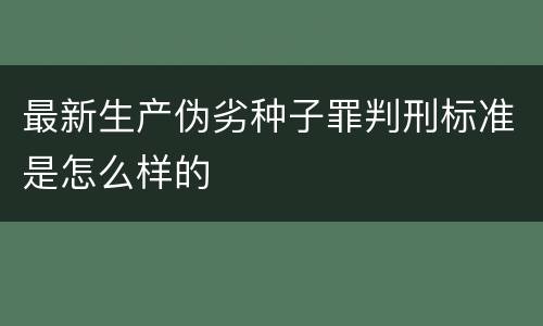 最新生产伪劣种子罪判刑标准是怎么样的