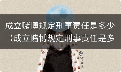成立赌博规定刑事责任是多少（成立赌博规定刑事责任是多少条）