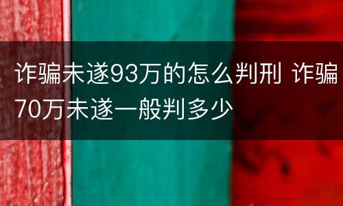 诈骗未遂93万的怎么判刑 诈骗70万未遂一般判多少