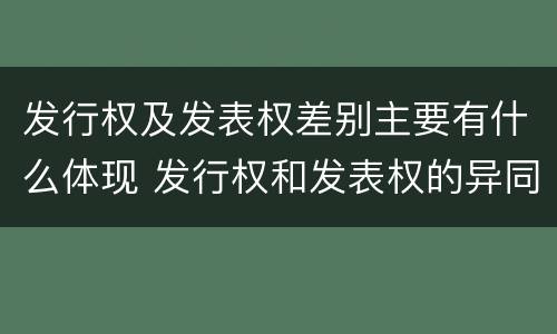 发行权及发表权差别主要有什么体现 发行权和发表权的异同