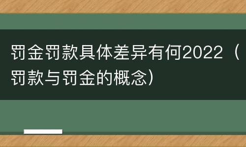 罚金罚款具体差异有何2022（罚款与罚金的概念）