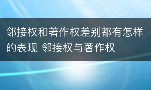 邻接权和著作权差别都有怎样的表现 邻接权与著作权