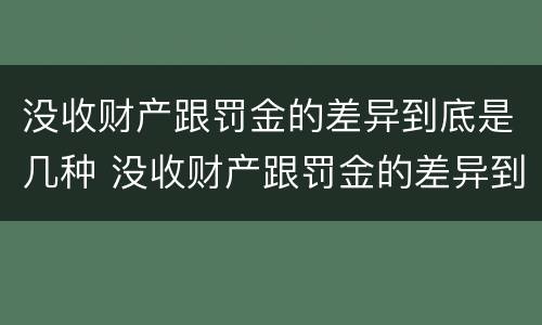 没收财产跟罚金的差异到底是几种 没收财产跟罚金的差异到底是几种形式