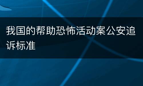 我国的帮助恐怖活动案公安追诉标准