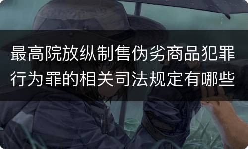 最高院放纵制售伪劣商品犯罪行为罪的相关司法规定有哪些重要内容