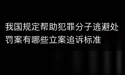 我国规定帮助犯罪分子逃避处罚案有哪些立案追诉标准