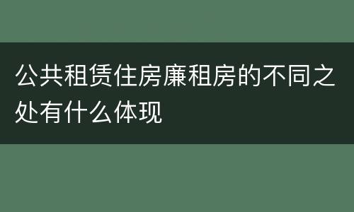 公共租赁住房廉租房的不同之处有什么体现