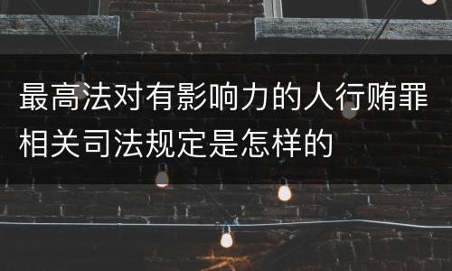 最高法对有影响力的人行贿罪相关司法规定是怎样的