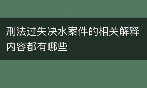 刑法过失决水案件的相关解释内容都有哪些