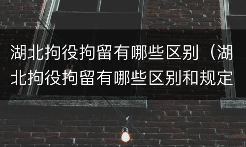 湖北拘役拘留有哪些区别（湖北拘役拘留有哪些区别和规定）