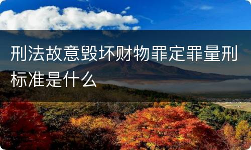 刑法故意毁坏财物罪定罪量刑标准是什么