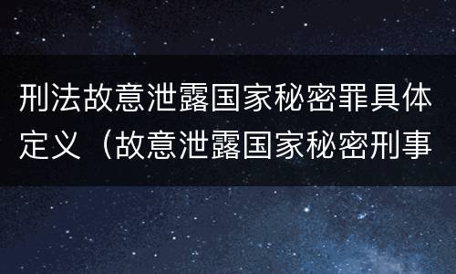 刑法故意泄露国家秘密罪具体定义（故意泄露国家秘密刑事责任）