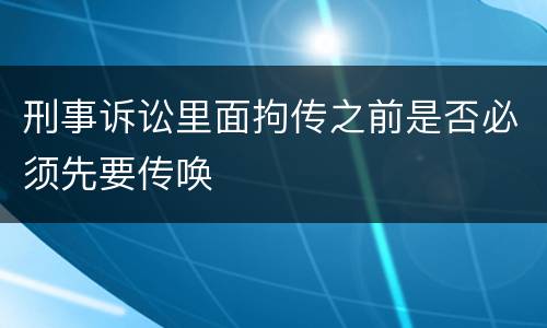 刑事诉讼里面拘传之前是否必须先要传唤