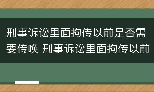 刑事诉讼里面拘传以前是否需要传唤 刑事诉讼里面拘传以前是否需要传唤证据