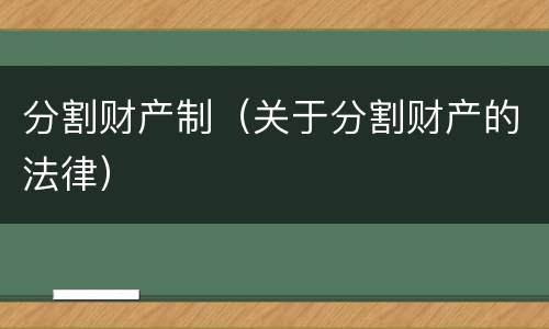 分割财产制(关于分割财产的法律)