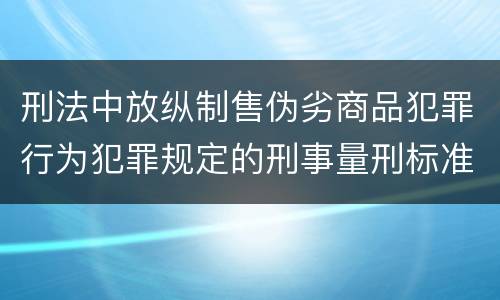 刑法中放纵制售伪劣商品犯罪行为犯罪规定的刑事量刑标准是什么