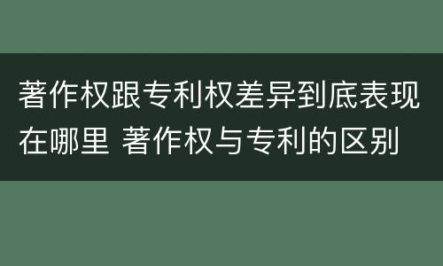 著作权跟专利权差异到底表现在哪里 著作权与专利的区别
